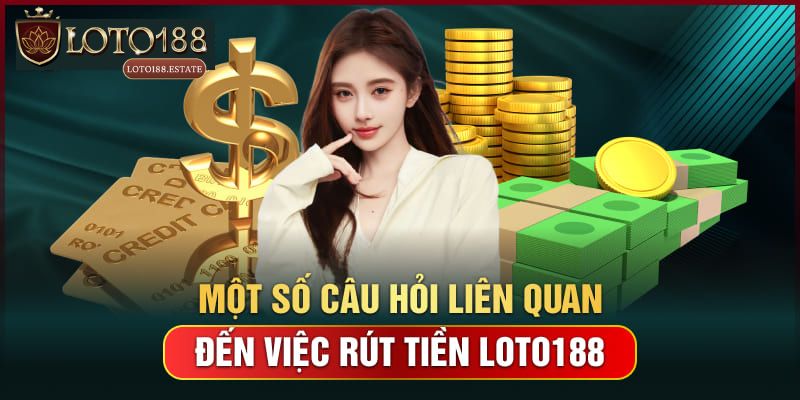 FAQ - Giải mã câu hỏi khi rút tiền Loto188