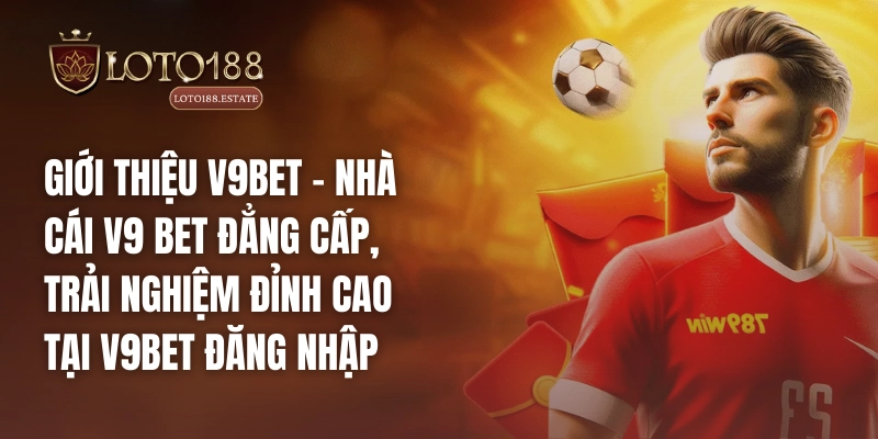 Loto188 31 Giới thiệu V9bet – Nhà cái V9 bet đẳng cấp, trải nghiệm đỉnh cao tại V9bet đăng nhập
